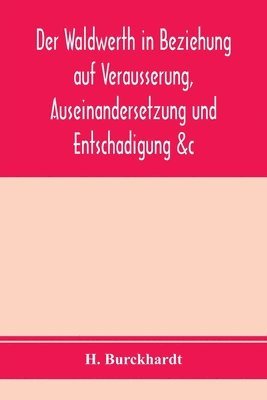 bokomslag Der Waldwerth in Beziehung auf Vera&#776;usserung, Auseinandersetzung und Entscha&#776;digung &c