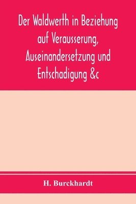 bokomslag Der Waldwerth in Beziehung auf Vera?usserung, Auseinandersetzung und Entscha?digung &c