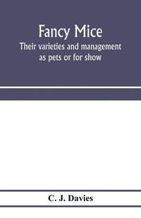 bokomslag Fancy mice, their varieties and management as pets or for show, including the latest scientific information as to breeding for colour