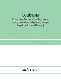 bokomslag Louisiana; comprising sketches of parishes, towns, events, institutions and persons, arranged in cyclopedic form (Volume I)