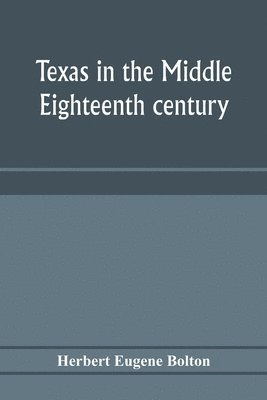 Texas in the middle eighteenth century; studies in Spanish colonial history and administration