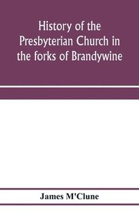 bokomslag History of the Presbyterian Church in the forks of Brandywine, Chester County, Pa., (Brandywine Manor Presbyterian Church, ) from A.D. 1735 to A.D. 1885. With Biographical sketches of the deceased