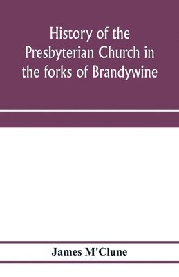 History of the Presbyterian Church in the forks of Brandywine, Chester County, Pa., (Brandywine Manor Presbyterian Church, ) from A.D. 1735 to A.D. 1885. With Biographical sketches of the deceased pastors of the church, and of those who prepared for the Ch