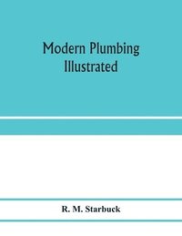 bokomslag Modern plumbing illustrated; a comprehensive and thoroughly practical work on the modern and most approved methods of plumbing construction; The standard work for Plumbers, Architects, Builders,