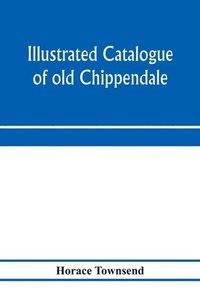 bokomslag Illustrated catalogue of old Chippendale, Sheraton and Hepplewhite furniture of great rarity and beauty