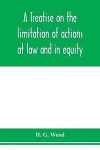 bokomslag treatise on the limitation of actions at law and in equity. With an appendix, containing the American and English statutes of limitations