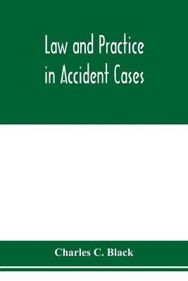 bokomslag Law and practice in accident cases; Including a statement of general Principles; Action, parties, Thereto; Pleadings and Forms, Common Law and Code; Evidence and Proof; Damages for Personal Injurie...