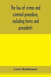 bokomslag The law of crimes and criminal procedure, including forms and precedents