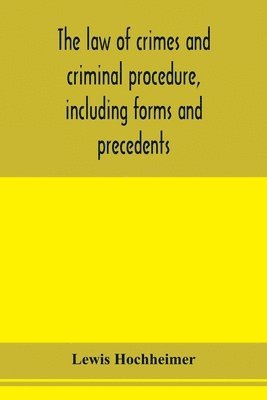 bokomslag The law of crimes and criminal procedure, including forms and precedents