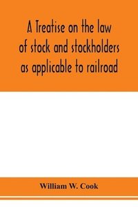 bokomslag A treatise on the law of stock and stockholders as applicable to railroad, banking, insurance, manufacturing, commercial, business, turnpike, bridge, canal and other private corporations