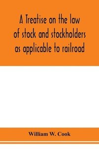 bokomslag treatise on the law of stock and stockholders as applicable to railroad, banking, insurance, manufacturing, commercial, business, turnpike, bridge, canal and other private corporations