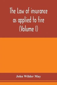 bokomslag The law of insurance as applied to fire, life, accident, guarantee and other non-maritime risks (Volume I)