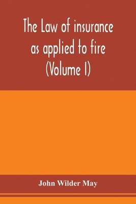 John Wilder May - law of insurance as applied to fire, life, accident, guarantee and other non-maritime risks (Volume I), Häftad