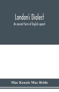 bokomslag London's dialect, an ancient form of English speech, with a note on the dialects of the North of England and the Midlands and of Scotland