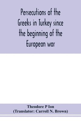 Persecutions of the Greeks in Turkey since the beginning of the European war 1