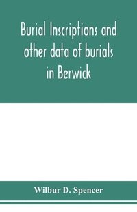 bokomslag Burial inscriptions and other data of burials in Berwick, York county, Maine, to the year 1922