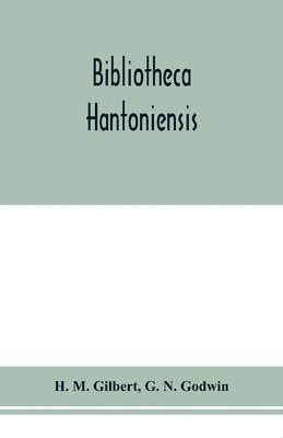 Bibliotheca Hantoniensis; a list of books relating to Hampshire, including magazine references 1