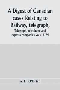 bokomslag A digest of Canadian cases relating to railway, telegraph, telephone and express companies