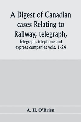 A H O'Brien, A. H. O'Brien - digest of Canadian cases relating to railway, telegraph, telephone and express companies, Häftad