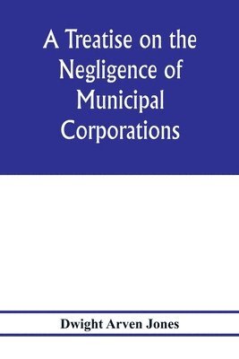 bokomslag A treatise on the negligence of municipal corporations