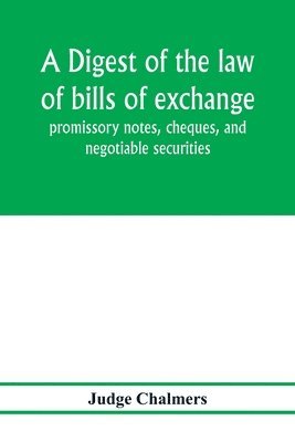 bokomslag A digest of the law of bills of exchange, promissory notes, cheques, and negotiable securities