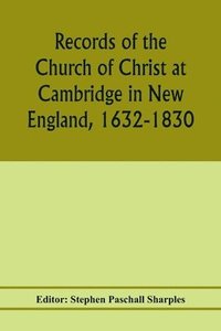 bokomslag Records of the Church of Christ at Cambridge in New England, 1632-1830, comprising the ministerial records of baptisms, marriages, deaths, admission to covenant and communion, dismissals and church...
