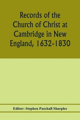 bokomslag Records of the Church of Christ at Cambridge in New England, 1632-1830, comprising the ministerial records of baptisms, marriages, deaths, admission to covenant and communion, dismissals and church...