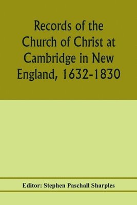 bokomslag Records of the Church of Christ at Cambridge in New England, 1632-1830, comprising the ministerial records of baptisms, marriages, deaths, admission to covenant and communion, dismissals and church