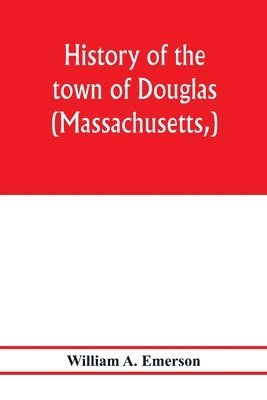 William A Emerson, William A. Emerson - History of the town of Douglas, (Massachusetts, ) from the earliest period to the close of 1878, Häftad