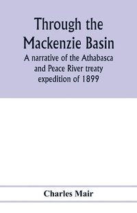 bokomslag Through the Mackenzie Basin; a narrative of the Athabasca and Peace River treaty expedition of 1899