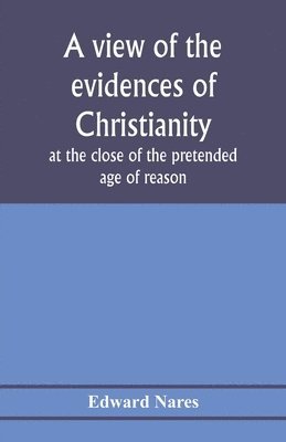 bokomslag A view of the evidences of Christianity at the close of the pretended age of reason