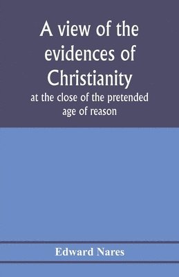 view of the evidences of Christianity at the close of the pretended age of reason