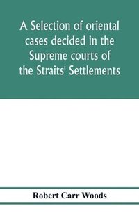 bokomslag A selection of oriental cases decided in the Supreme courts of the Straits' Settlements