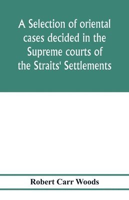 selection of oriental cases decided in the Supreme courts of the Straits' Settlements