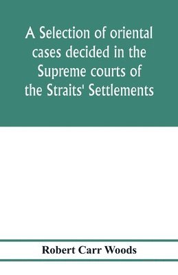A selection of oriental cases decided in the Supreme courts of the Straits' Settlements 1
