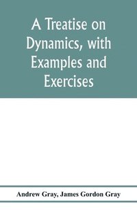 bokomslag A treatise on dynamics, with examples and exercises