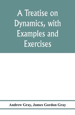 Andrew Gray, James Gordon Gray - treatise on dynamics, with examples and exercises, Häftad