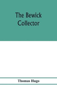 bokomslag The Bewick collector. A descriptive catalogue of the works of Thomas and John Bewick; including cuts, in various states, for books and pamphlets, private gentlemen, public companies, exhibitions,