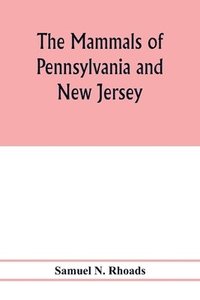 bokomslag The mammals of Pennsylvania and New Jersey. A biographic, historic and descriptive account of the furred animals of land and sea, both living and extinct, known to have existed in these states