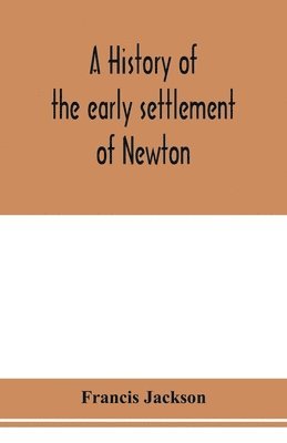 bokomslag A history of the early settlement of Newton, county of Middlesex, Massachusetts