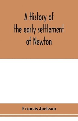 history of the early settlement of Newton, county of Middlesex, Massachusetts