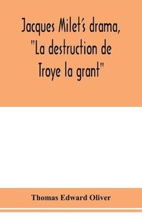 bokomslag Jacques Milet's drama, "La destruction de Troye la grant"; its principal source; its dramatic structure