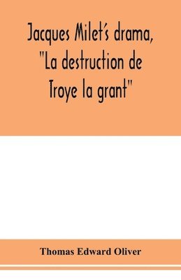 bokomslag Jacques Milet's drama, &quot;La destruction de Troye la grant&quot;; its principal source; its dramatic structure