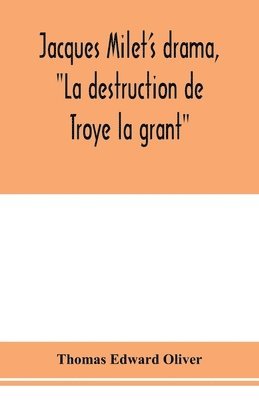 Thomas Edward Oliver - Jacques Milet's drama, "La destruction de Troye la grant"; its principal source; its dramatic structure, Häftad