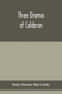 bokomslag Three dramas of Calderon, from the Spanish. Love the greatest enchantment, The sorceries of sin, and The devotion of the cross