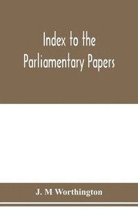 bokomslag Index to the Parliamentary papers, reports of select committees and returns to orders, bills, etc. 1851-1909