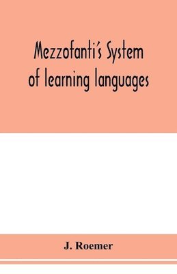 Mezzofanti's system of learning languages applied to the study of French With a treatise on French versification, and a dictionary of idioms, peculiar expressions, &c. 1