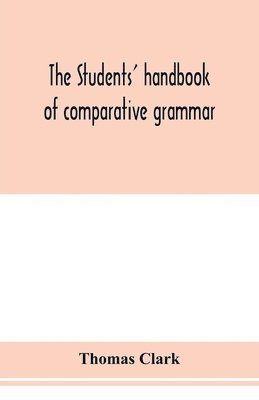 Thomas Clark - students' handbook of comparative grammar. Applied to the Sanskrit, Zend, Greek, Latin, Gothic, Anglo-Saxon, and English languages, Häftad