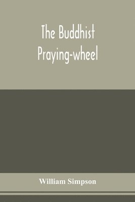 bokomslag The Buddhist praying-wheel; a collection of material bearing upon the symbolism of the wheel and circular movements in custom and religious ritual