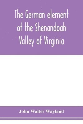 The German element of the Shenandoah Valley of Virginia 1